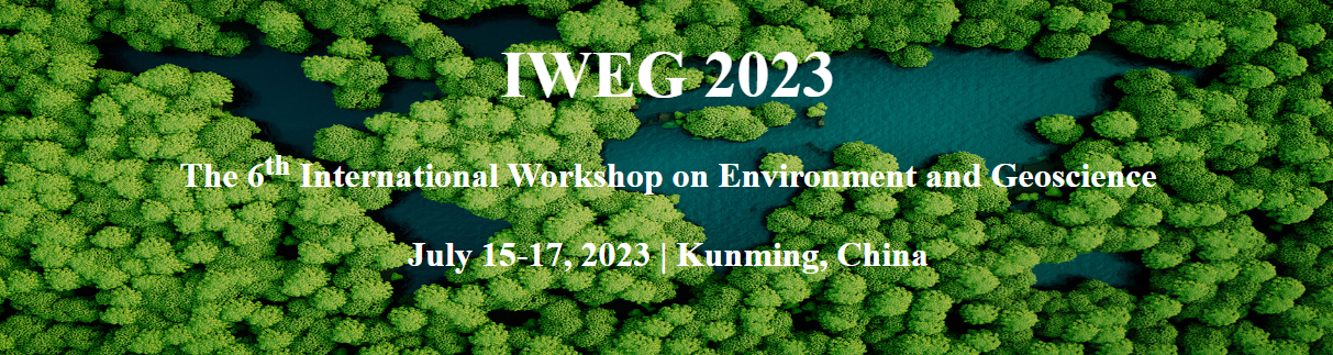 IWEG 2023 The Sixth International Workshop on Environment and Geoscience, July 15-17, 2023 / Kunming, China